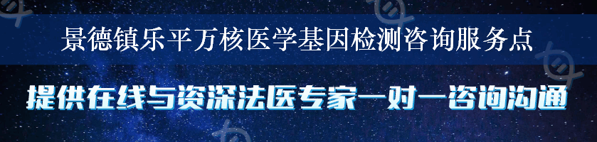 景德镇乐平万核医学基因检测咨询服务点